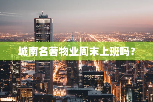 城南名著物业周末上班吗？
