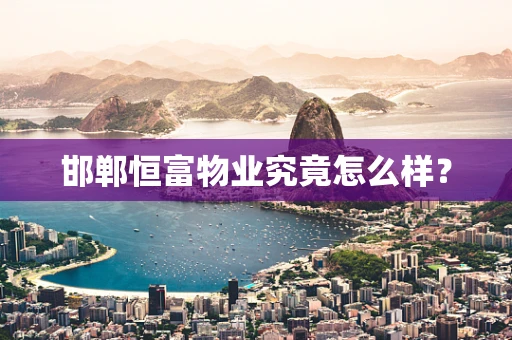 邯郸恒富物业究竟怎么样？
