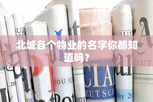北城各个物业的名字你都知道吗？