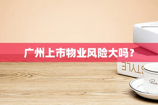广州上市物业风险大吗？