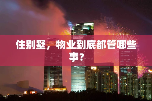 住别墅，物业到底都管哪些事？