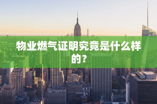 物业燃气证明究竟是什么样的？
