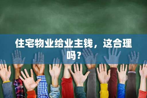 住宅物业给业主钱，这合理吗？
