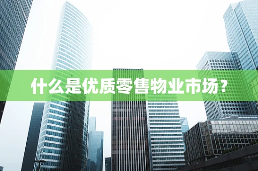 什么是优质零售物业市场？