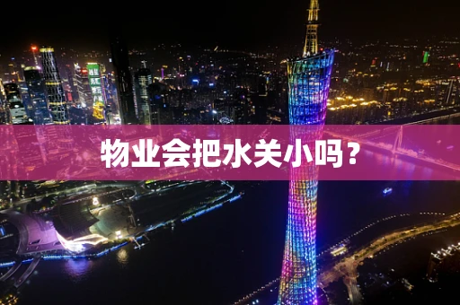 物业会把水关小吗？