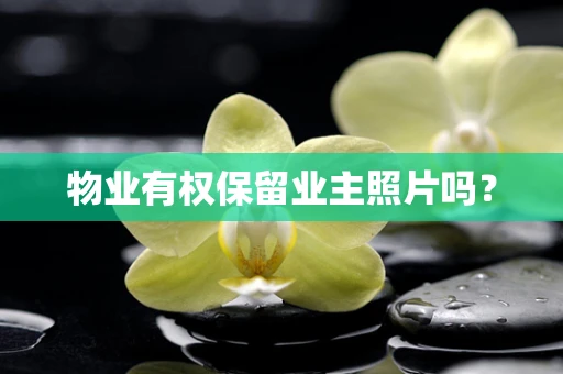 物业有权保留业主照片吗？