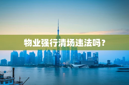 物业强行清场违法吗？