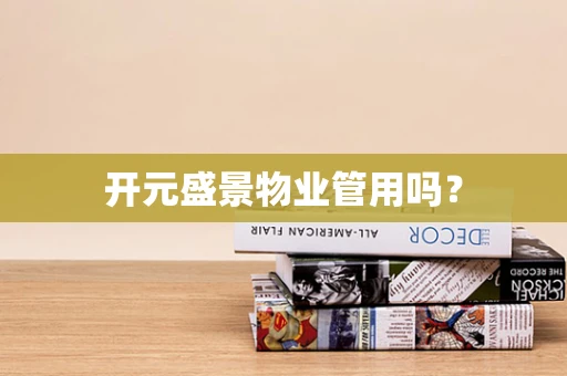 开元盛景物业管用吗？