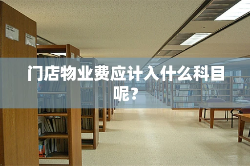门店物业费应计入什么科目呢？
