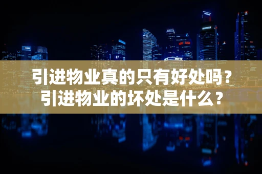 引进物业真的只有好处吗？引进物业的坏处是什么？