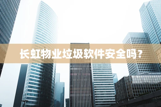 长虹物业垃圾软件安全吗？