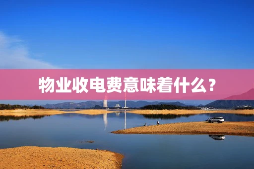 物业收电费意味着什么？