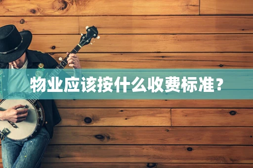 物业应该按什么收费标准？
