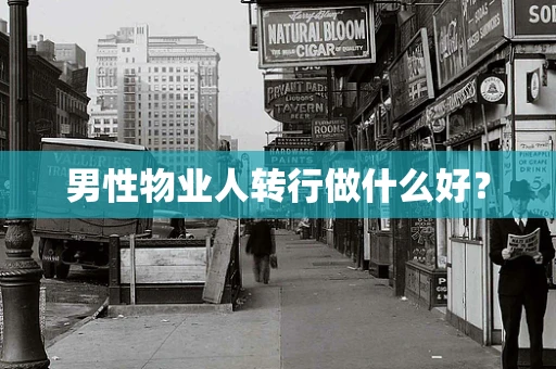男性物业人转行做什么好？