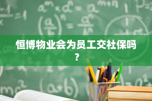 恒博物业会为员工交社保吗？