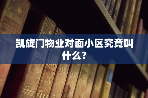 凯旋门物业对面小区究竟叫什么？