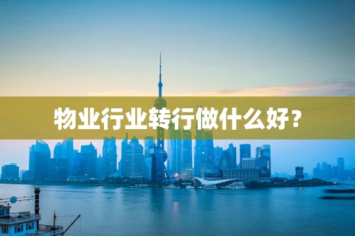 物业行业转行做什么好？