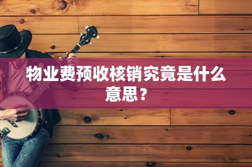 物业费预收核销究竟是什么意思？