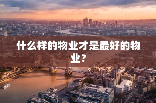 什么样的物业才是最好的物业？