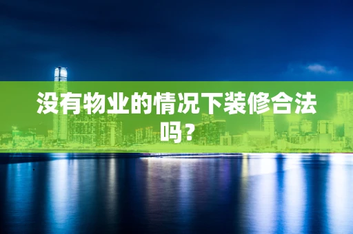 没有物业的情况下装修合法吗？