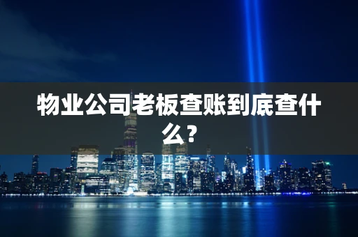 物业公司老板查账到底查什么？