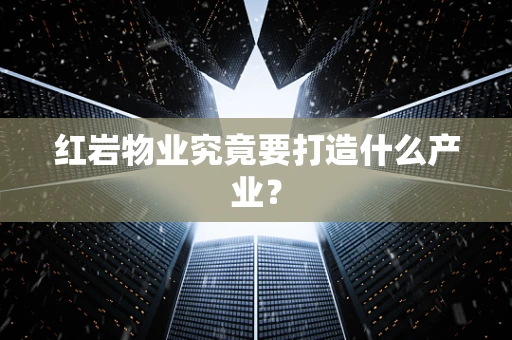 红岩物业究竟要打造什么产业？
