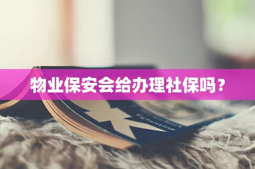 物业保安会给办理社保吗？