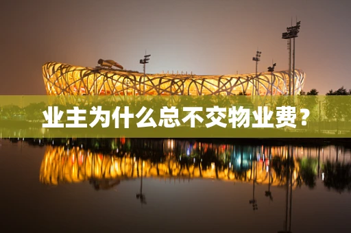 业主为什么总不交物业费？