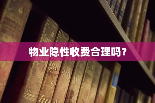 物业隐性收费合理吗？