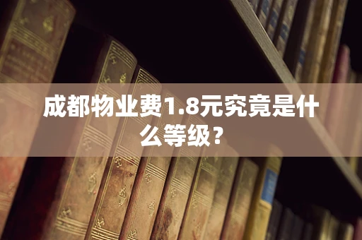 成都物业费1.8元究竟是什么等级？