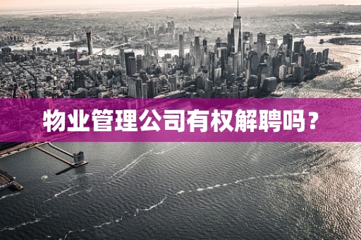 物业管理公司有权解聘吗？