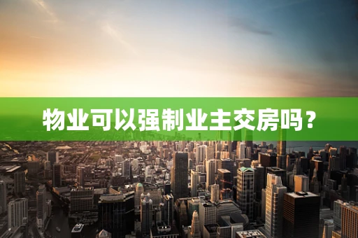 物业可以强制业主交房吗？