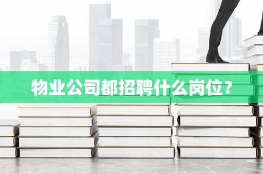 物业公司都招聘什么岗位？