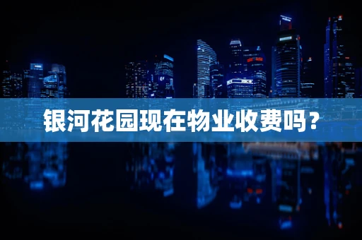 银河花园现在物业收费吗？