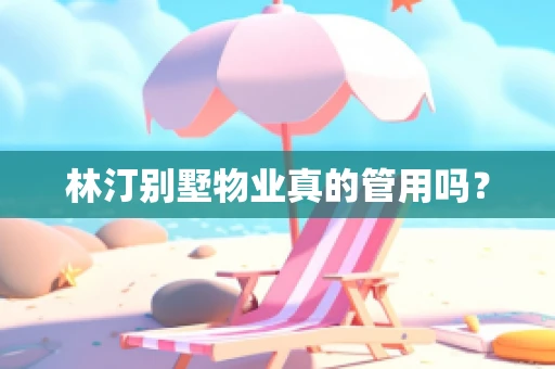 林汀别墅物业真的管用吗？