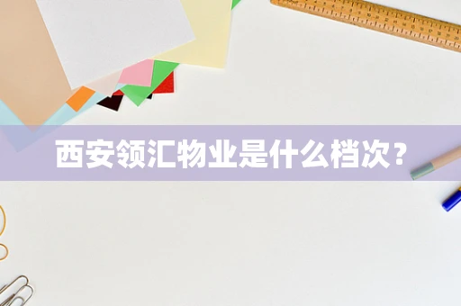 西安领汇物业是什么档次？