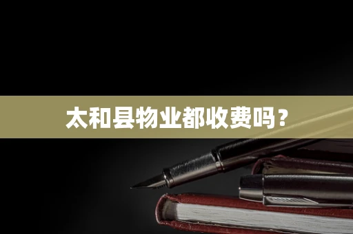 太和县物业都收费吗？