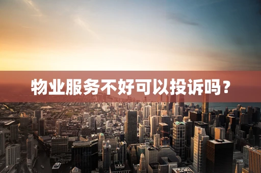 物业服务不好可以投诉吗？