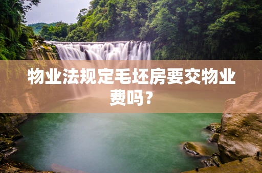 物业法规定毛坯房要交物业费吗？