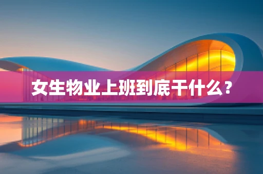 女生物业上班到底干什么？