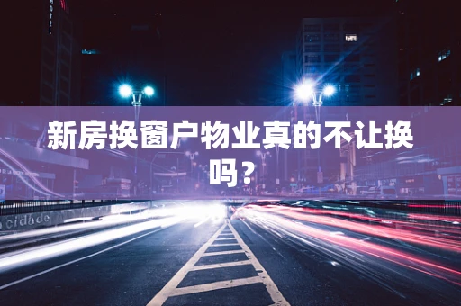 新房换窗户物业真的不让换吗？