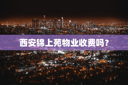 西安锦上苑物业收费吗？