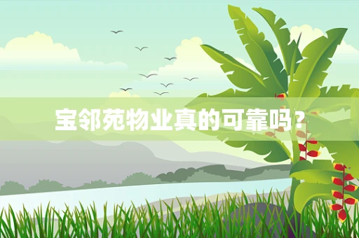 宝邻苑物业真的可靠吗？