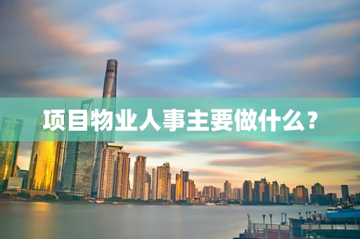 项目物业人事主要做什么？