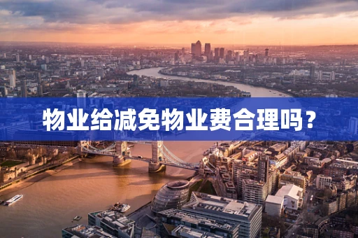 物业给减免物业费合理吗？