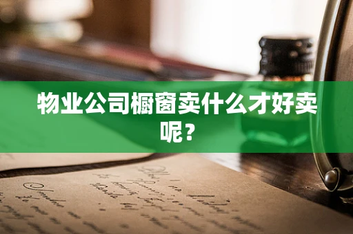 物业公司橱窗卖什么才好卖呢？