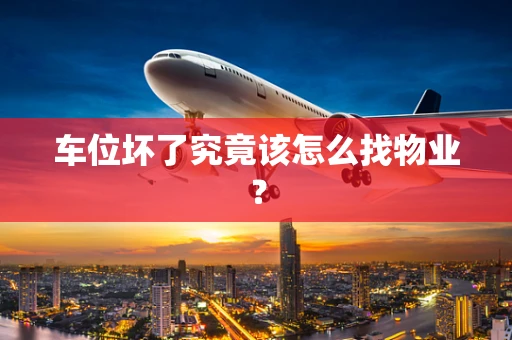 车位坏了究竟该怎么找物业？
