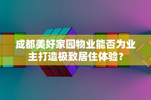成都美好家园物业能否为业主打造极致居住体验？