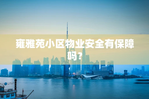 雍雅苑小区物业安全有保障吗？