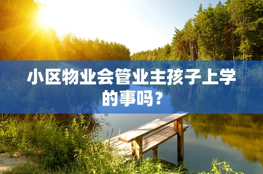 小区物业会管业主孩子上学的事吗？